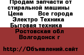 Продам запчасти от стиральной машины › Цена ­ 1 - Все города Электро-Техника » Бытовая техника   . Ростовская обл.,Волгодонск г.